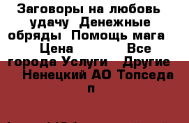 Заговоры на любовь, удачу. Денежные обряды. Помощь мага.  › Цена ­ 2 000 - Все города Услуги » Другие   . Ненецкий АО,Топседа п.